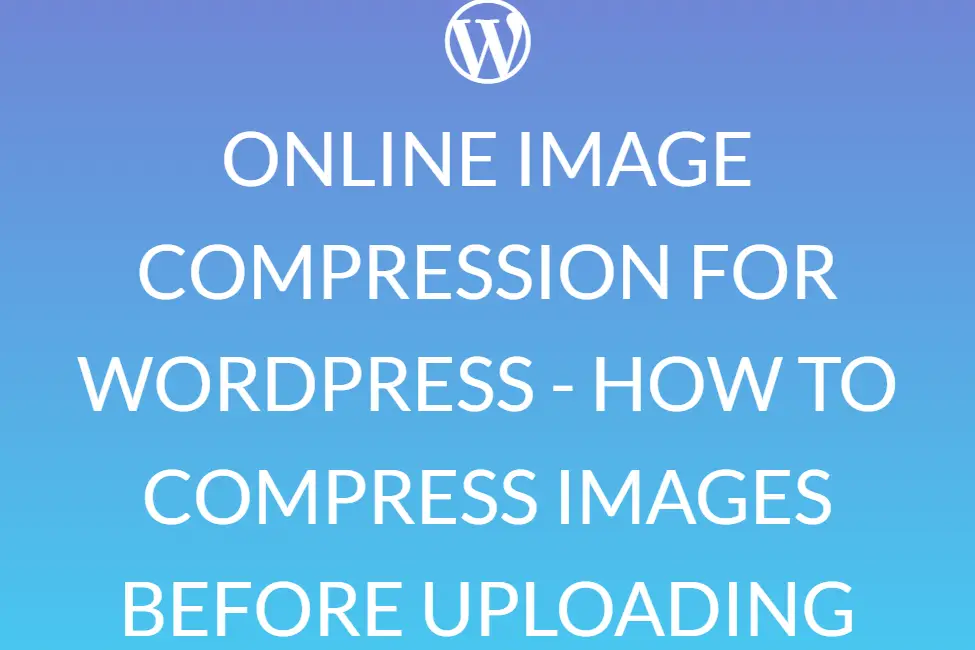 ONLINE IMAGE COMPRESSION FOR WORDPRESS - HOW TO COMPRESS IMAGES BEFORE UPLOADING
