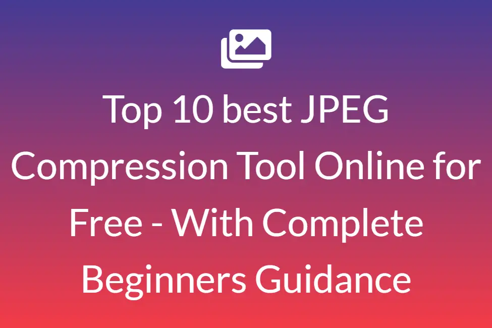 Top 10 best JPEG Compression Tool Online for Free - With Complete Beginners Guidance