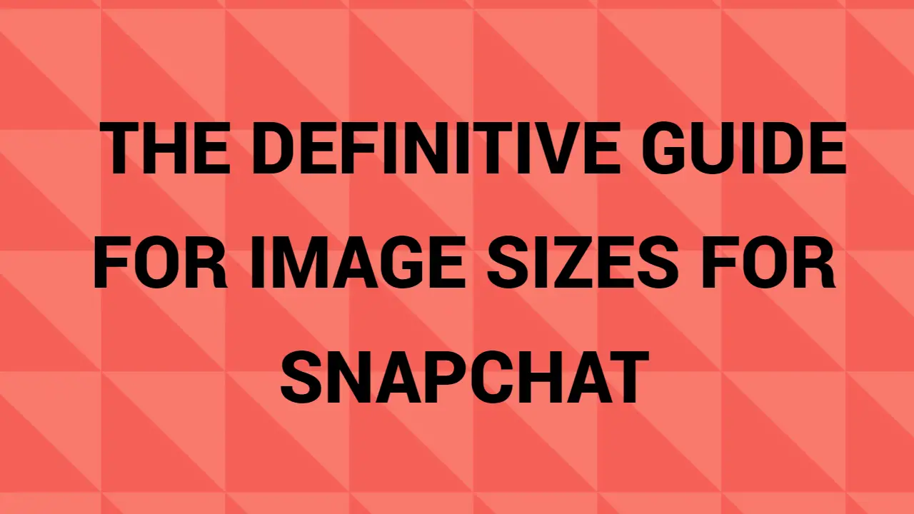 The Definitive Guide For Image Sizes For Snapchat