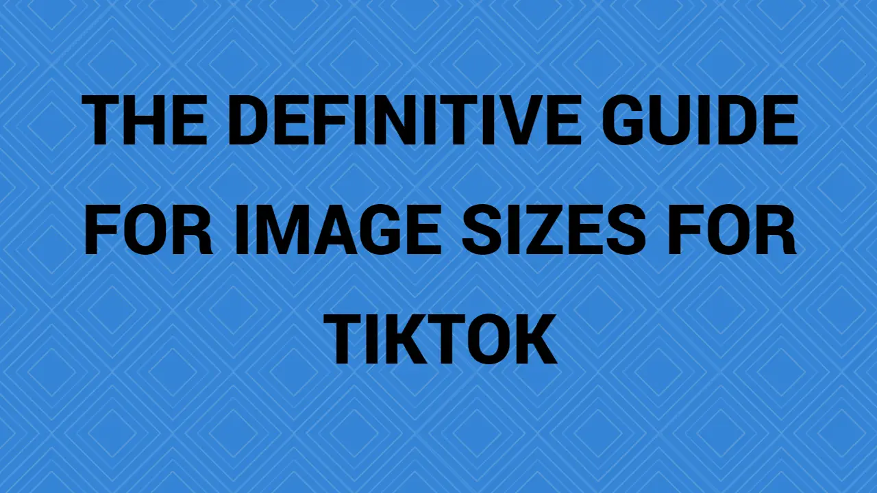 The Definitive Guide For Image Sizes For Tiktok
