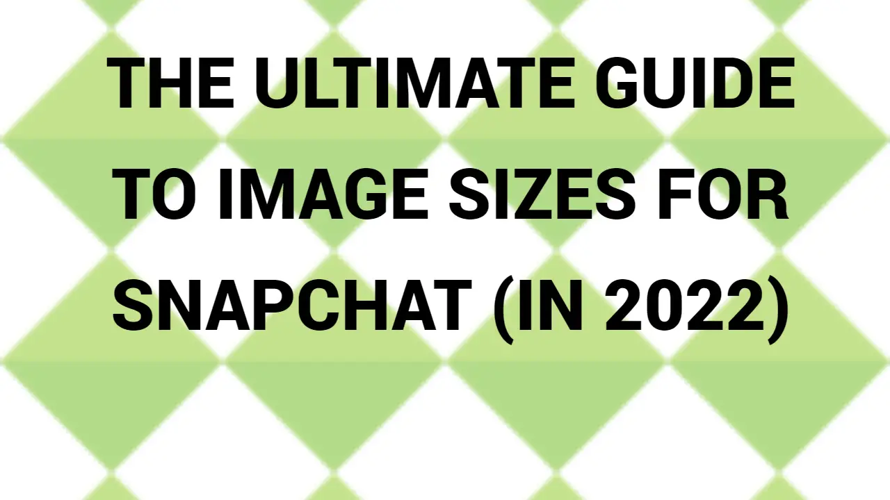 The Ultimate Guide To Image Sizes For Snapchat (In 2022)