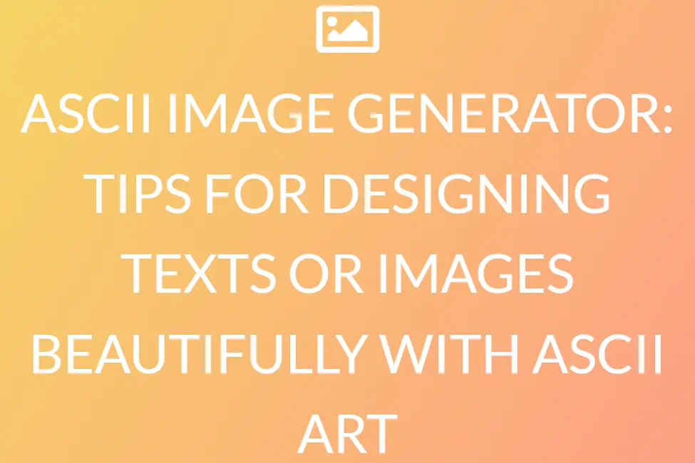 ASCII IMAGE GENERATOR: TIPS FOR DESIGNING TEXTS OR IMAGES BEAUTIFULLY WITH ASCII ART
